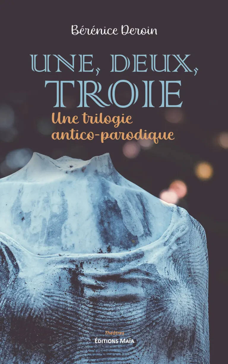 Bérénice DEROIN - Une, deux, Troie - Une trilogie antico-parodique