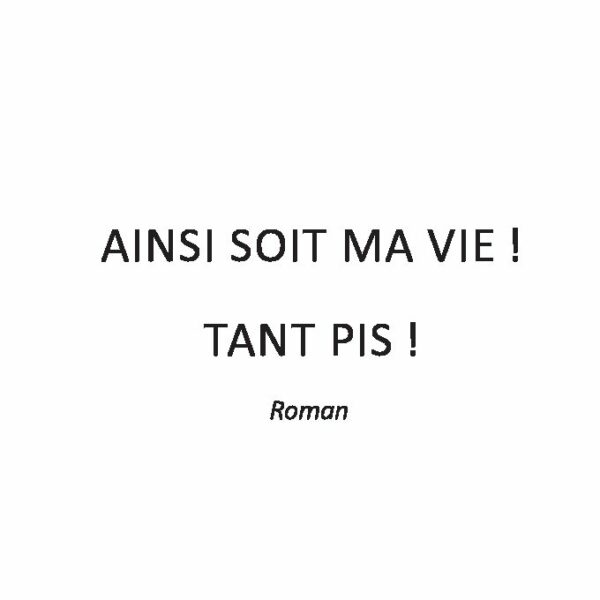 Ainsi soit ma vie ! Tant pis !